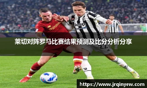 莱切对阵罗马比赛结果预测及比分分析分享
