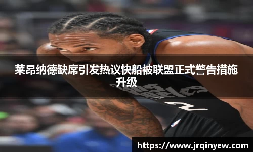 莱昂纳德缺席引发热议快船被联盟正式警告措施升级